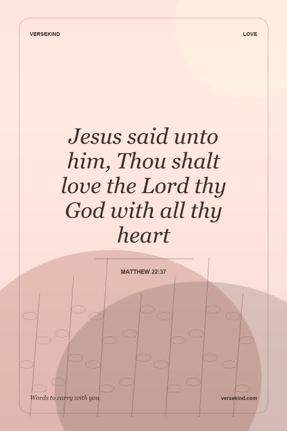 Jesus said unto him, Thou shalt love the Lord thy God with all thy heart — Matthew 22:37