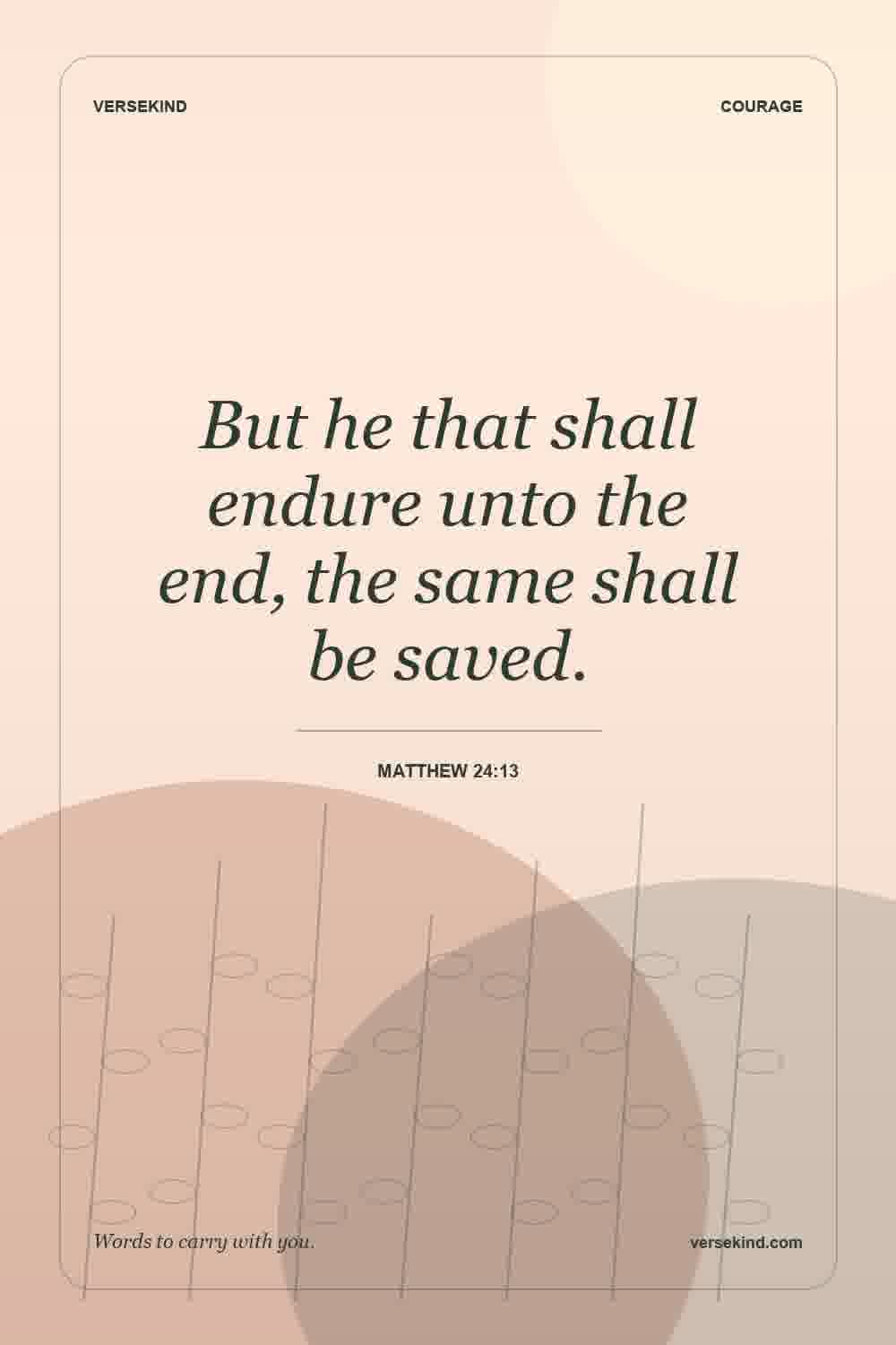 But he that shall endure unto the end, the same shall be saved. — Matthew 24:13