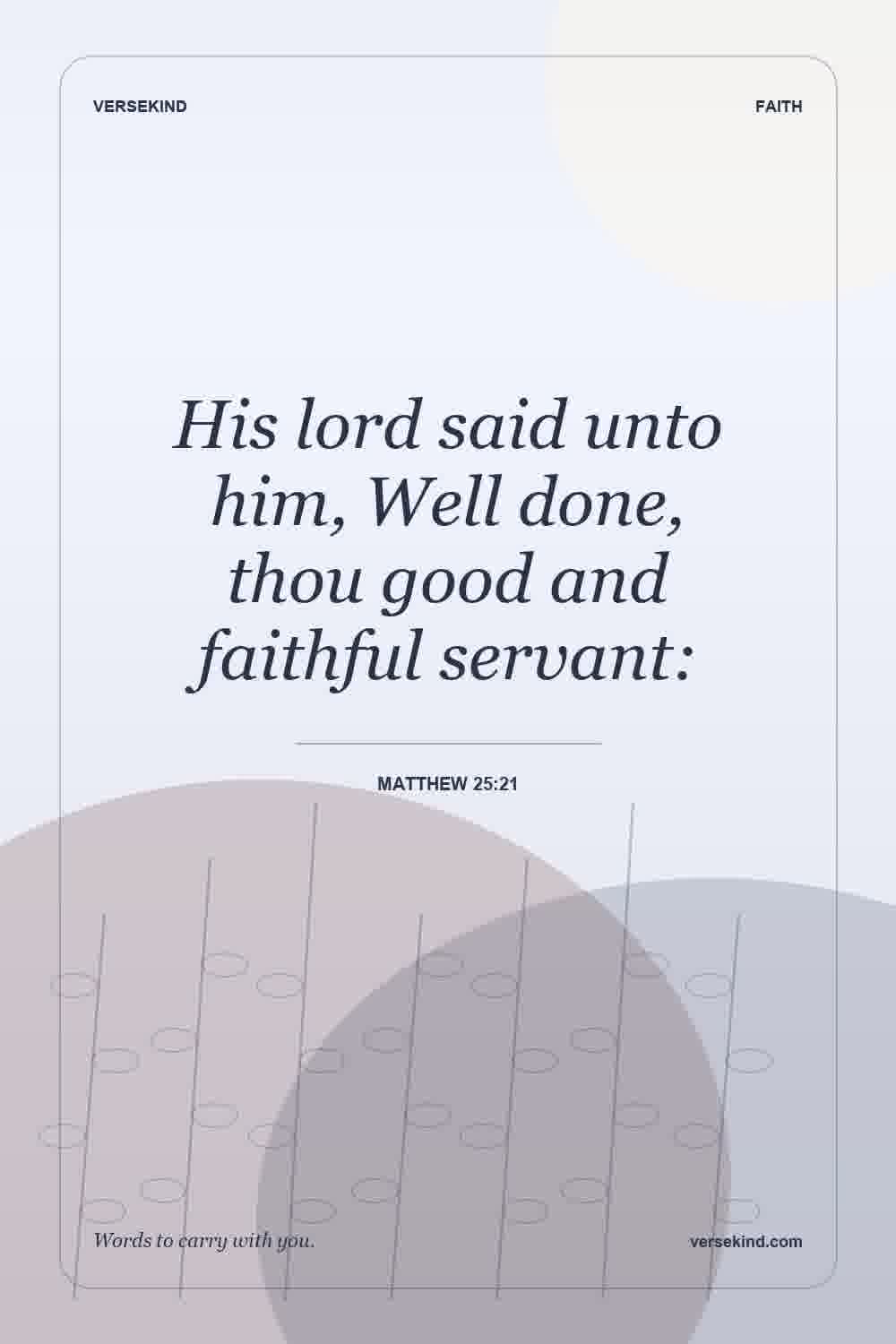 His lord said unto him, Well done, thou good and faithful servant: — Matthew 25:21