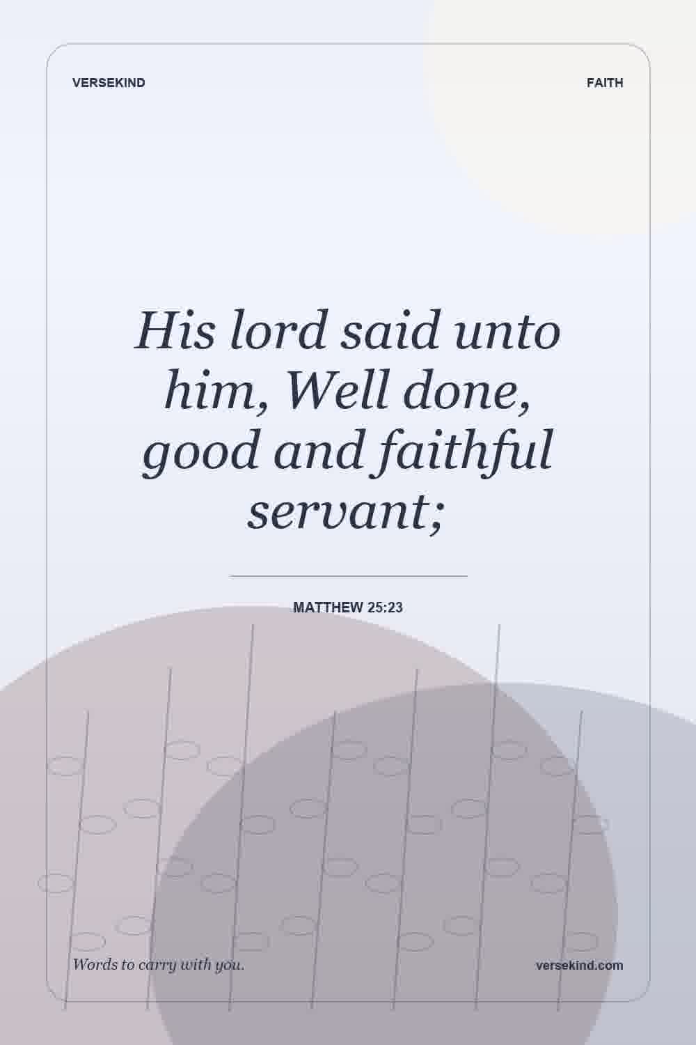 His lord said unto him, Well done, good and faithful servant; — Matthew 25:23