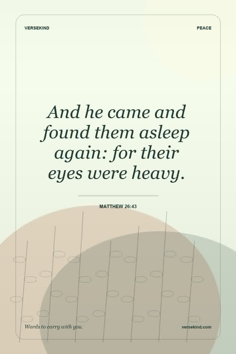 And he came and found them asleep again: for their eyes were heavy. — Matthew 26:43