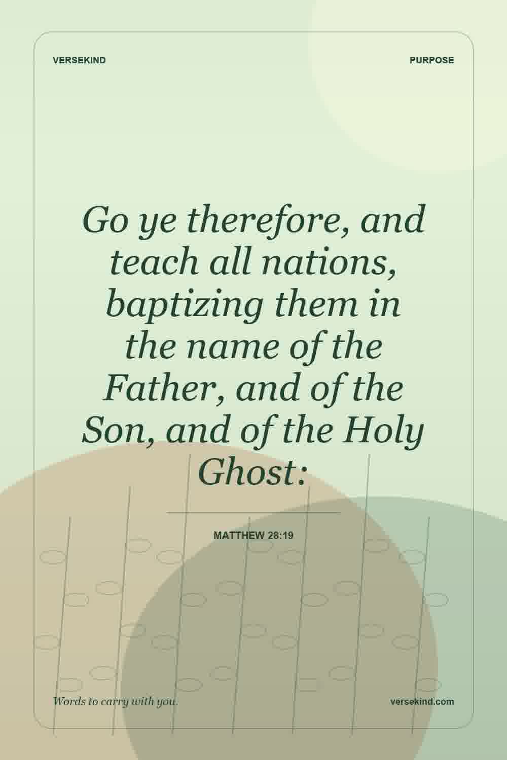 Go ye therefore, and teach all nations, baptizing them in the name of the Father, and of the Son, and of the Holy Ghost: — Matthew 28:19
