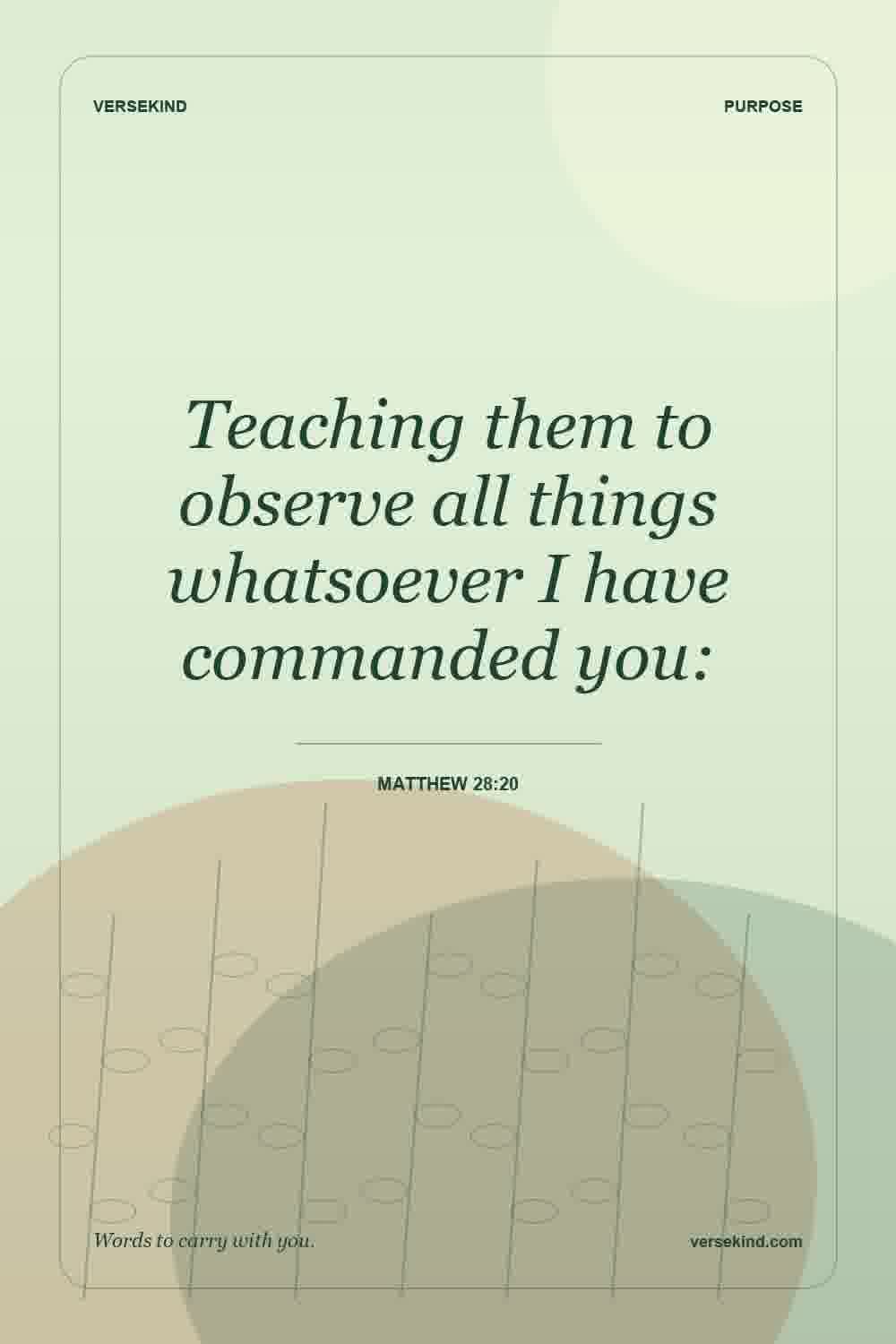 Teaching them to observe all things whatsoever I have commanded you: — Matthew 28:20