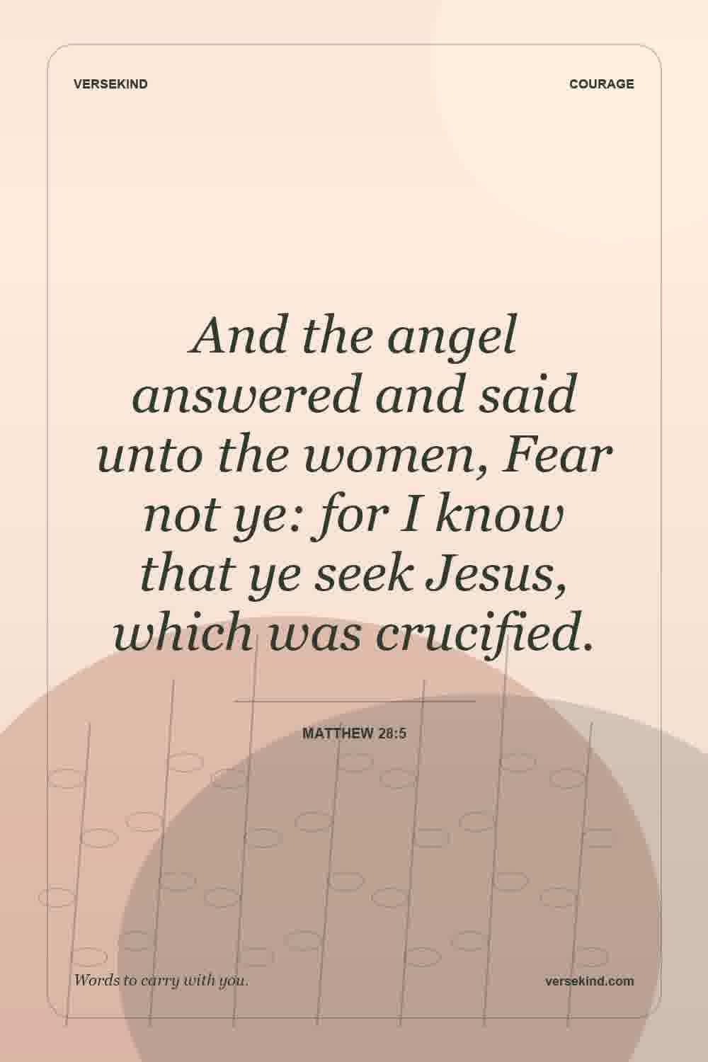 And the angel answered and said unto the women, Fear not ye: for I know that ye seek Jesus, which was crucified. — Matthew 28:5