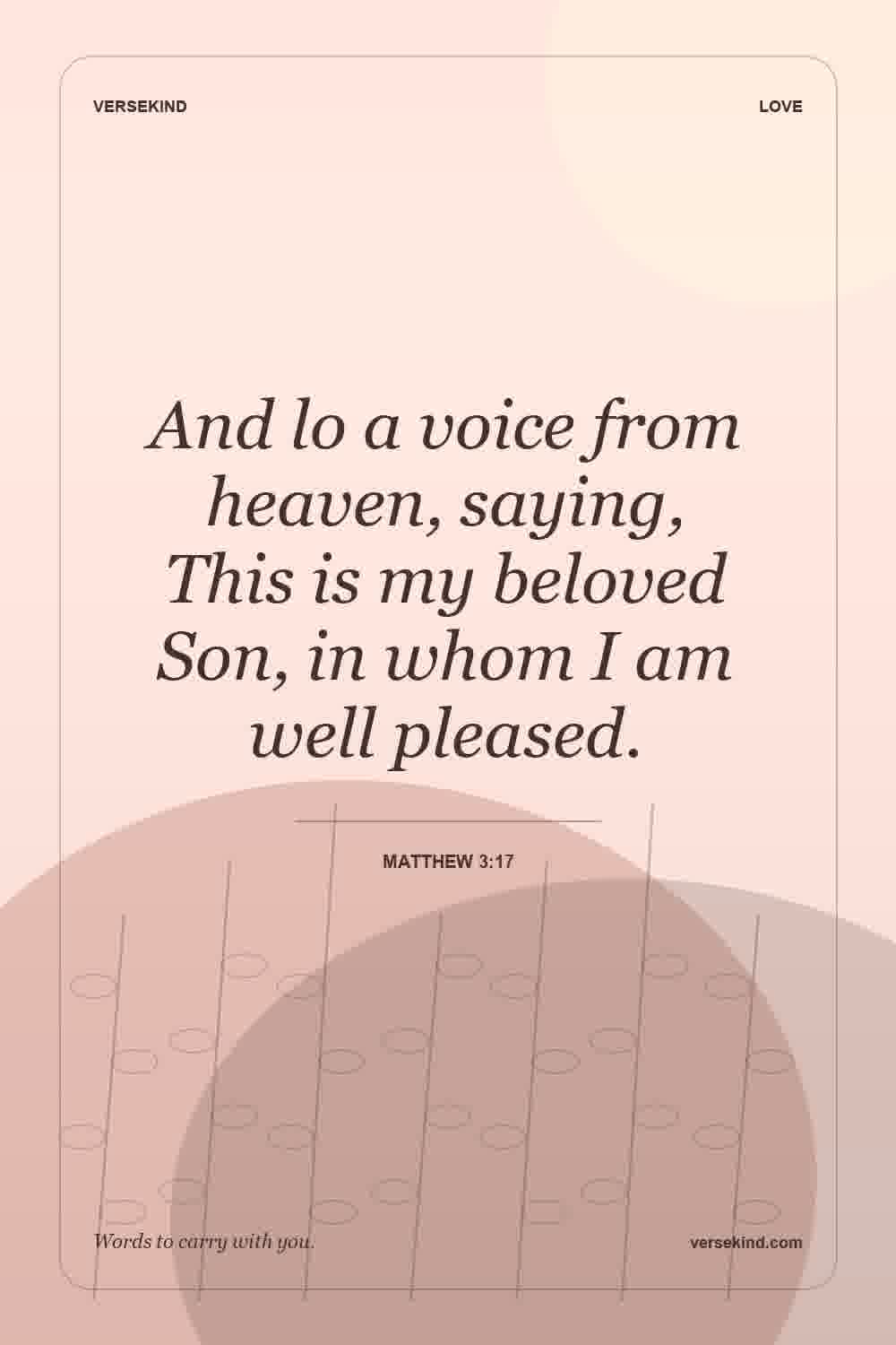 And lo a voice from heaven, saying, This is my beloved Son, in whom I am well pleased. — Matthew 3:17