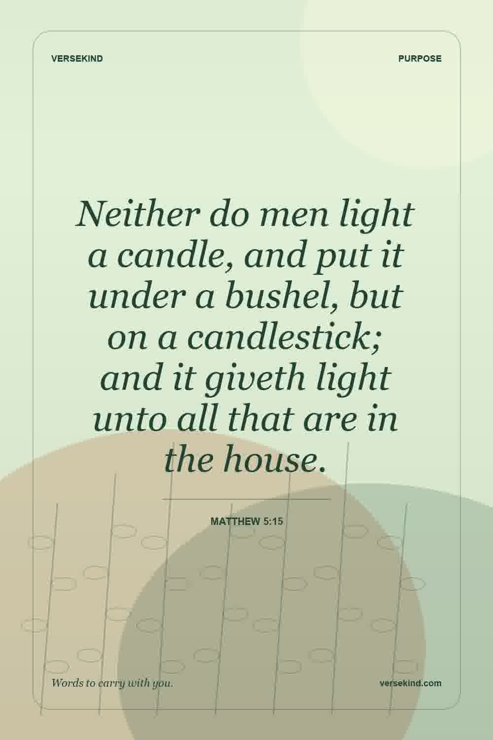 Neither do men light a candle, and put it under a bushel, but on a candlestick; and it giveth light unto all that are in the house. — Matthew 5:15