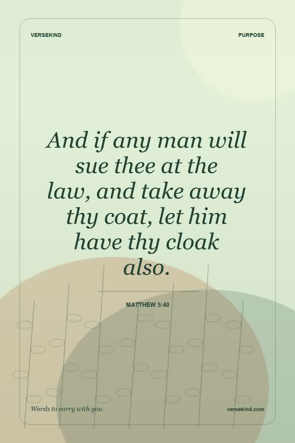 And if any man will sue thee at the law, and take away thy coat, let him have thy cloak also. — Matthew 5:40