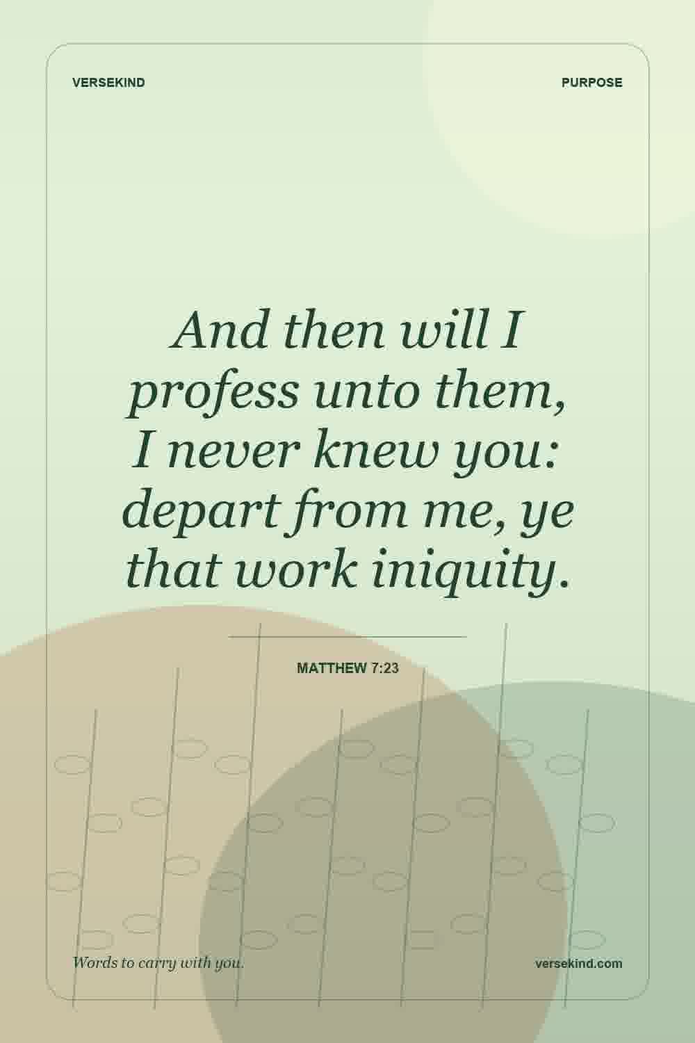 And then will I profess unto them, I never knew you: depart from me, ye that work iniquity. — Matthew 7:23