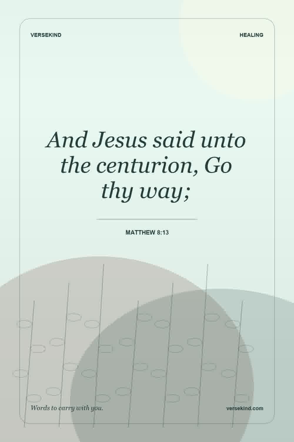 And Jesus said unto the centurion, Go thy way; — Matthew 8:13