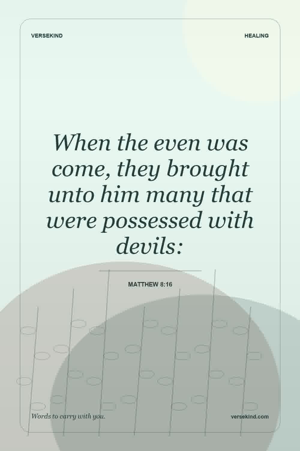 When the even was come, they brought unto him many that were possessed with devils: — Matthew 8:16