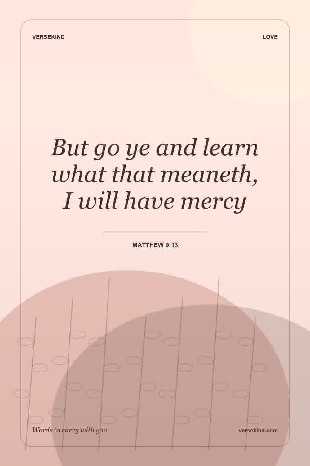 But go ye and learn what that meaneth, I will have mercy — Matthew 9:13