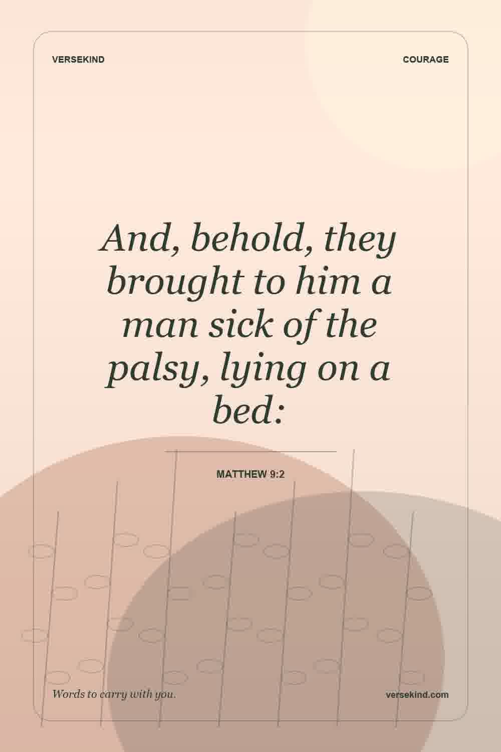 And, behold, they brought to him a man sick of the palsy, lying on a bed: — Matthew 9:2