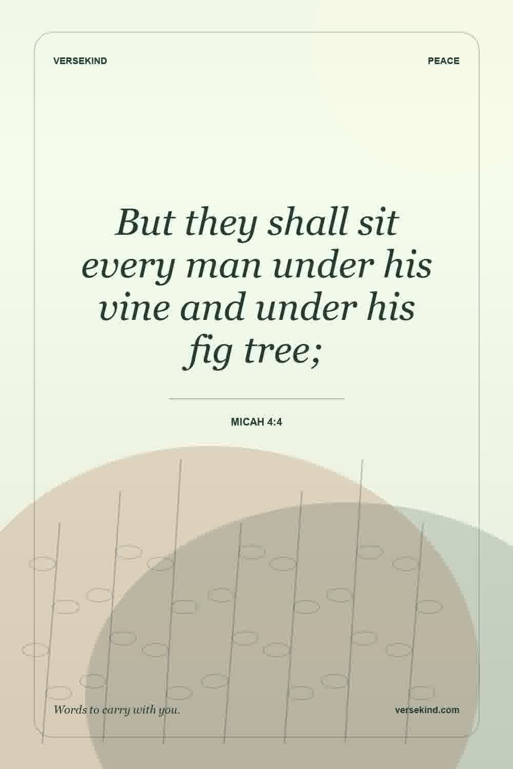 But they shall sit every man under his vine and under his fig tree; — Micah 4:4