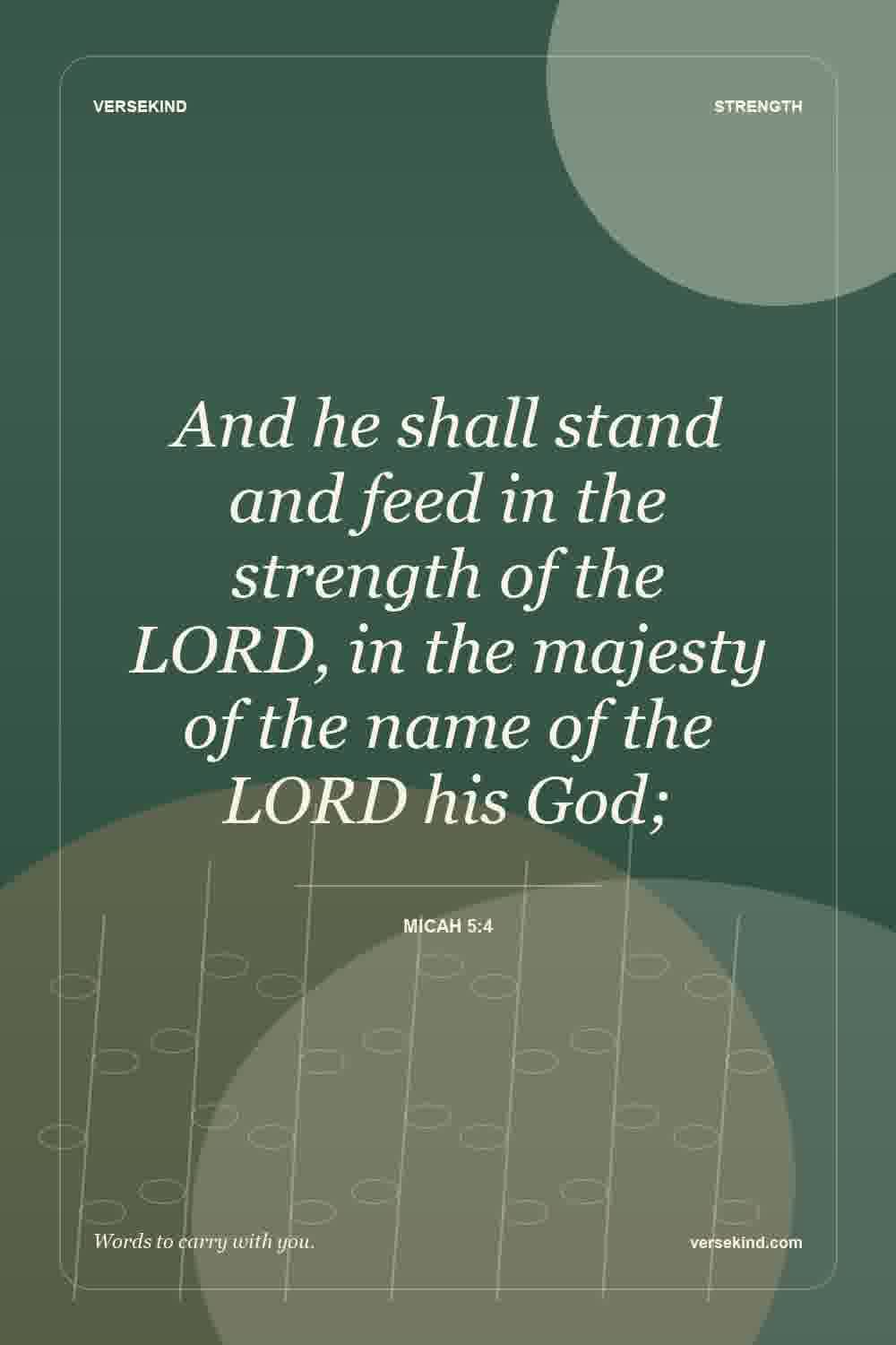 And he shall stand and feed in the strength of the LORD, in the majesty of the name of the LORD his God; — Micah 5:4