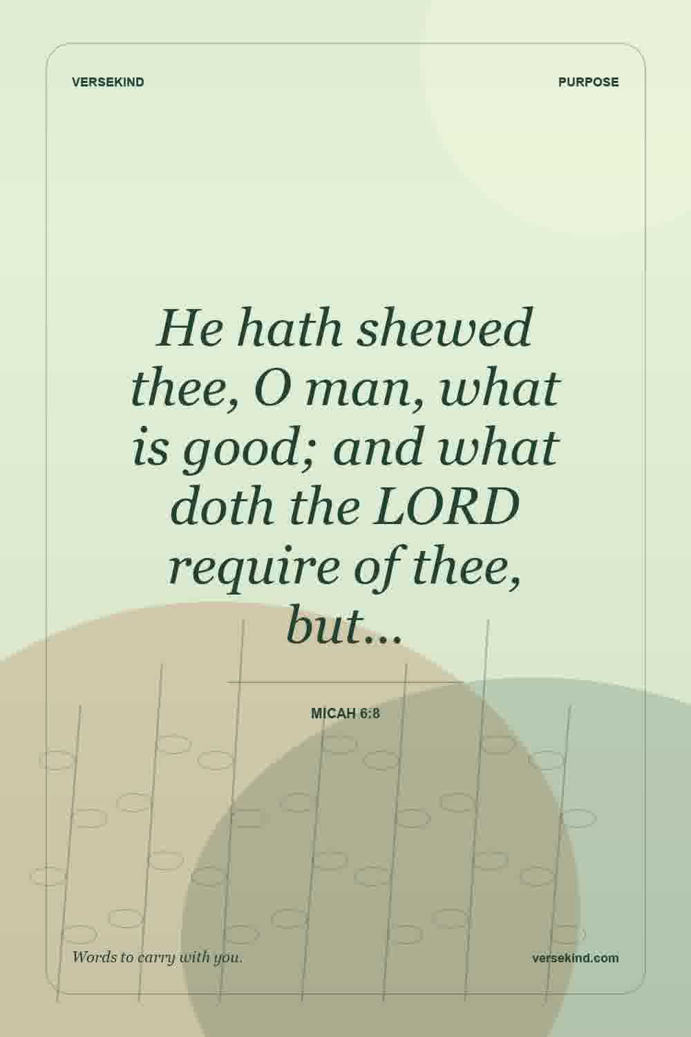 He hath shewed thee, O man, what is good; and what doth the LORD require of thee, but… — Micah 6:8