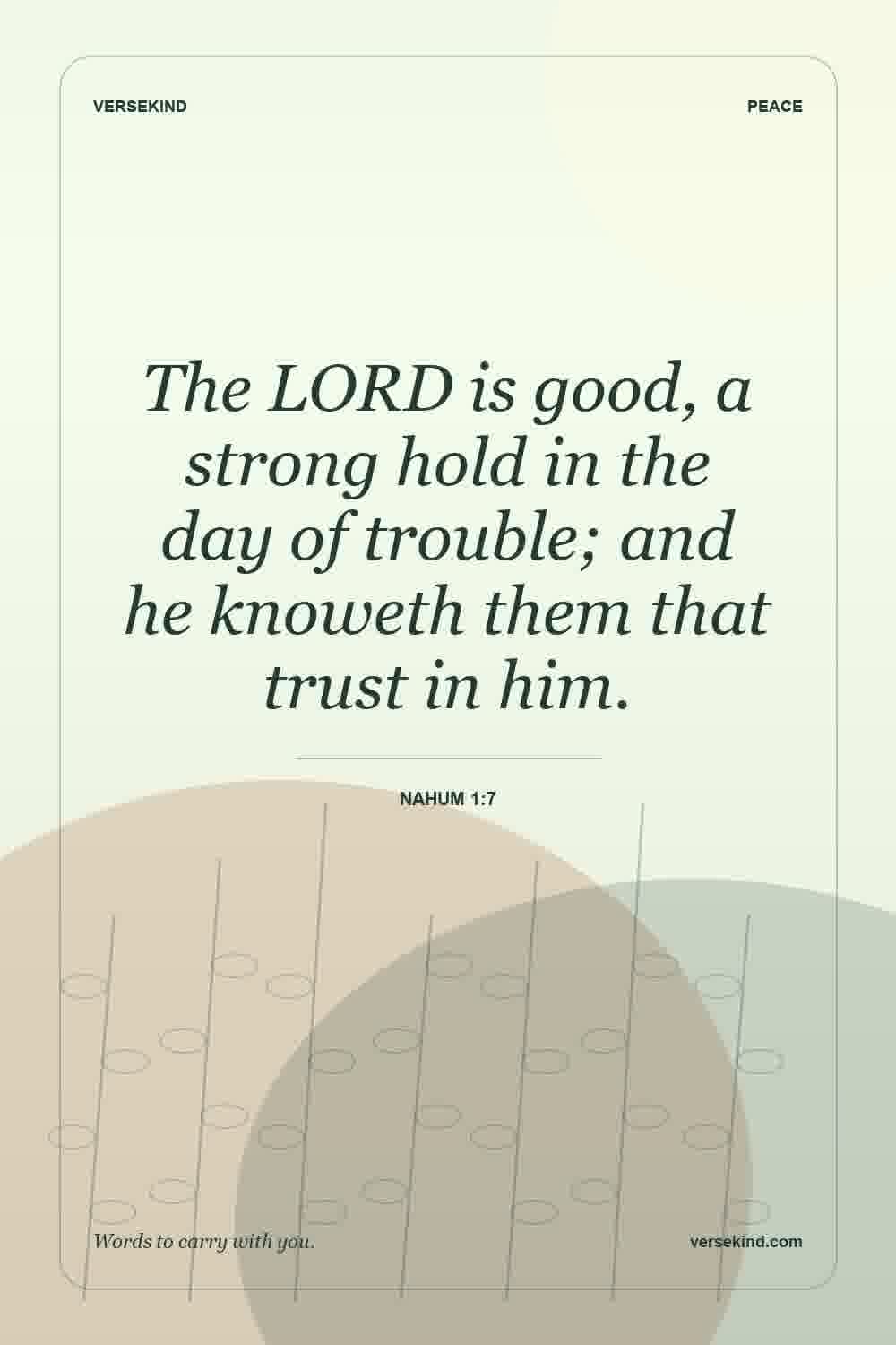 The LORD is good, a strong hold in the day of trouble; and he knoweth them that trust in him. — Nahum 1:7