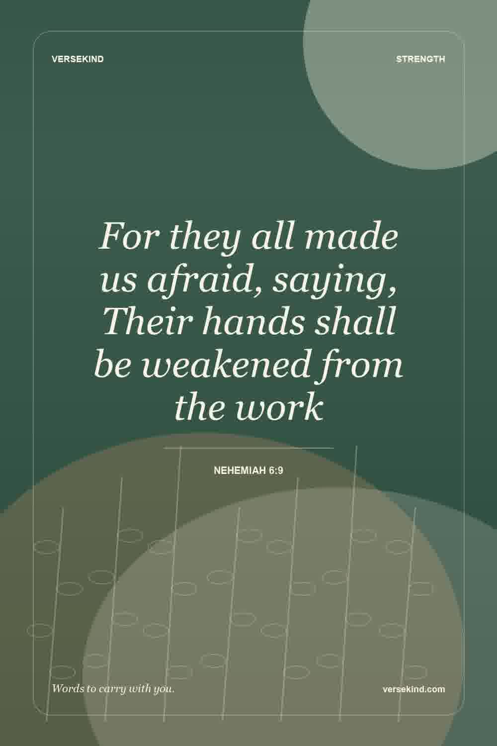 For they all made us afraid, saying, Their hands shall be weakened from the work — Nehemiah 6:9