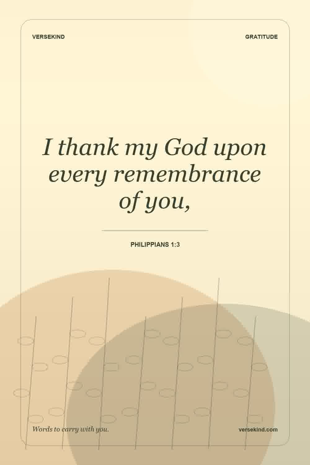 I thank my God upon every remembrance of you, — Philippians 1:3
