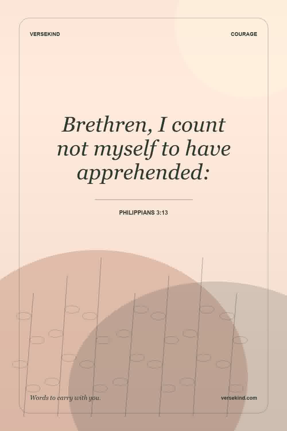 Brethren, I count not myself to have apprehended: — Philippians 3:13