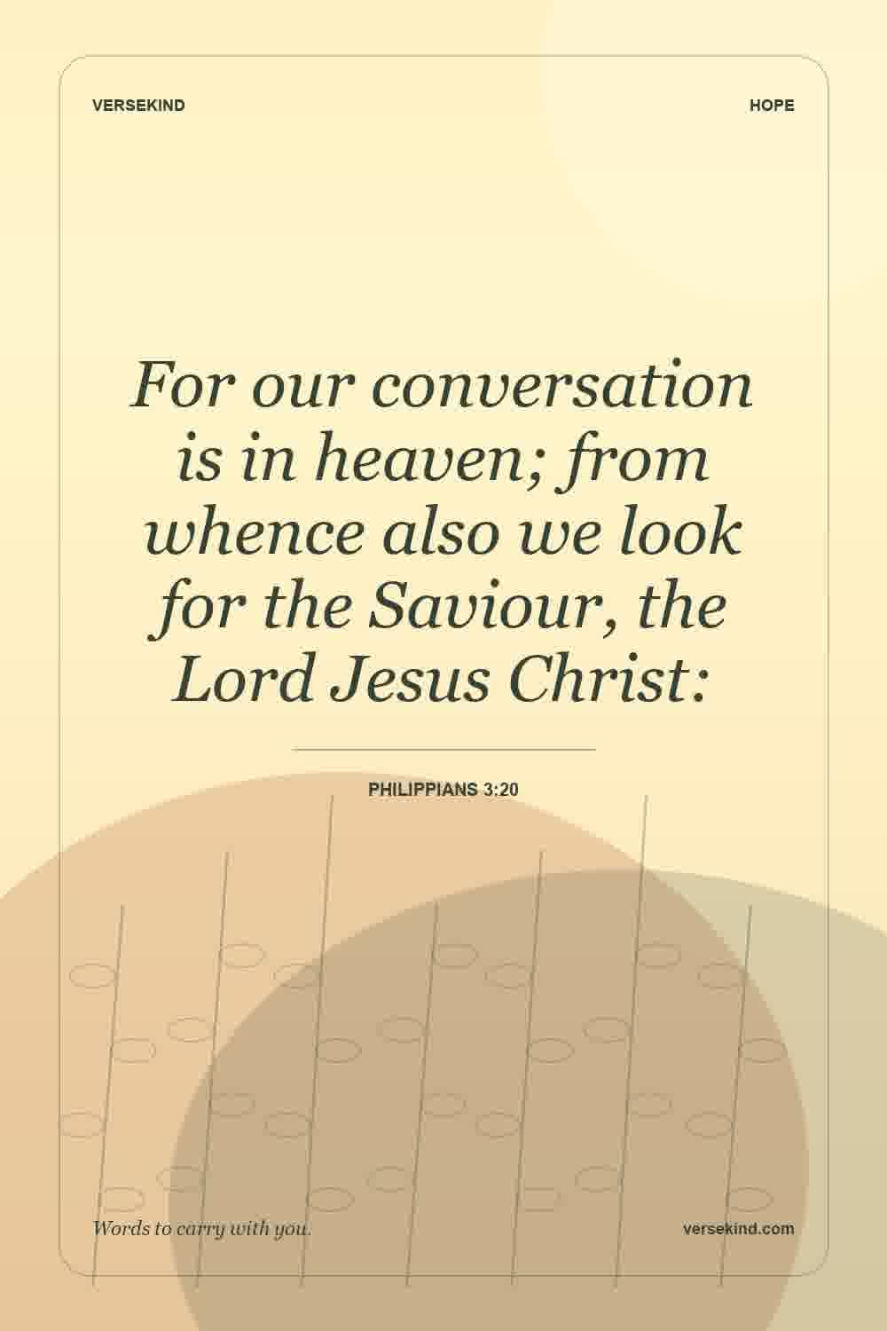 For our conversation is in heaven; from whence also we look for the Saviour, the Lord Jesus Christ: — Philippians 3:20