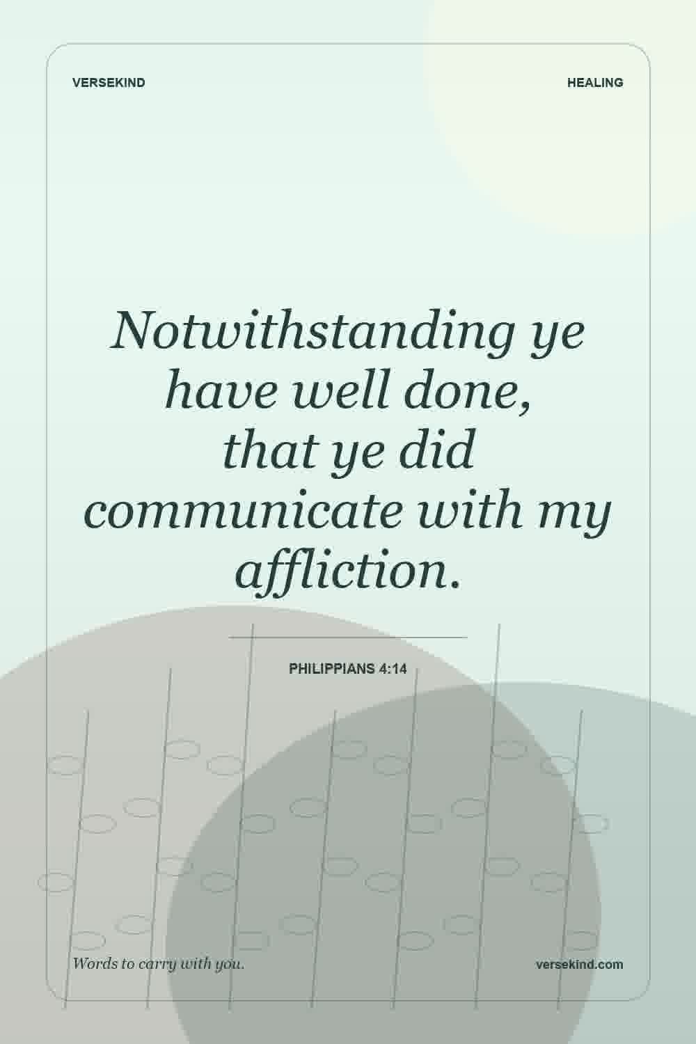 Notwithstanding ye have well done, that ye did communicate with my affliction. — Philippians 4:14
