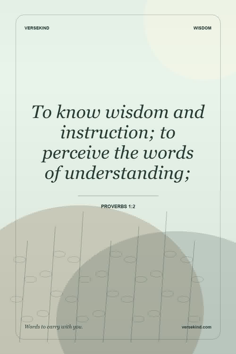 To know wisdom and instruction; to perceive the words of understanding; — Proverbs 1:2
