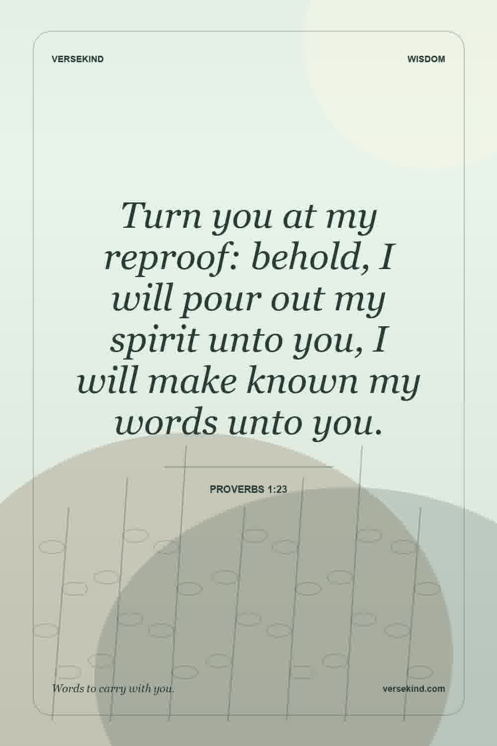 Turn you at my reproof: behold, I will pour out my spirit unto you, I will make known my words unto you. — Proverbs 1:23