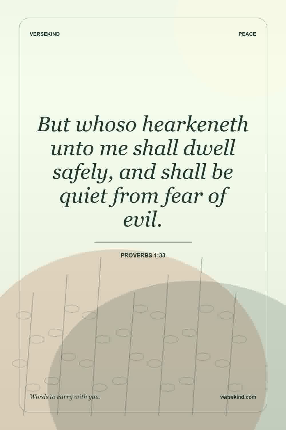 But whoso hearkeneth unto me shall dwell safely, and shall be quiet from fear of evil. — Proverbs 1:33