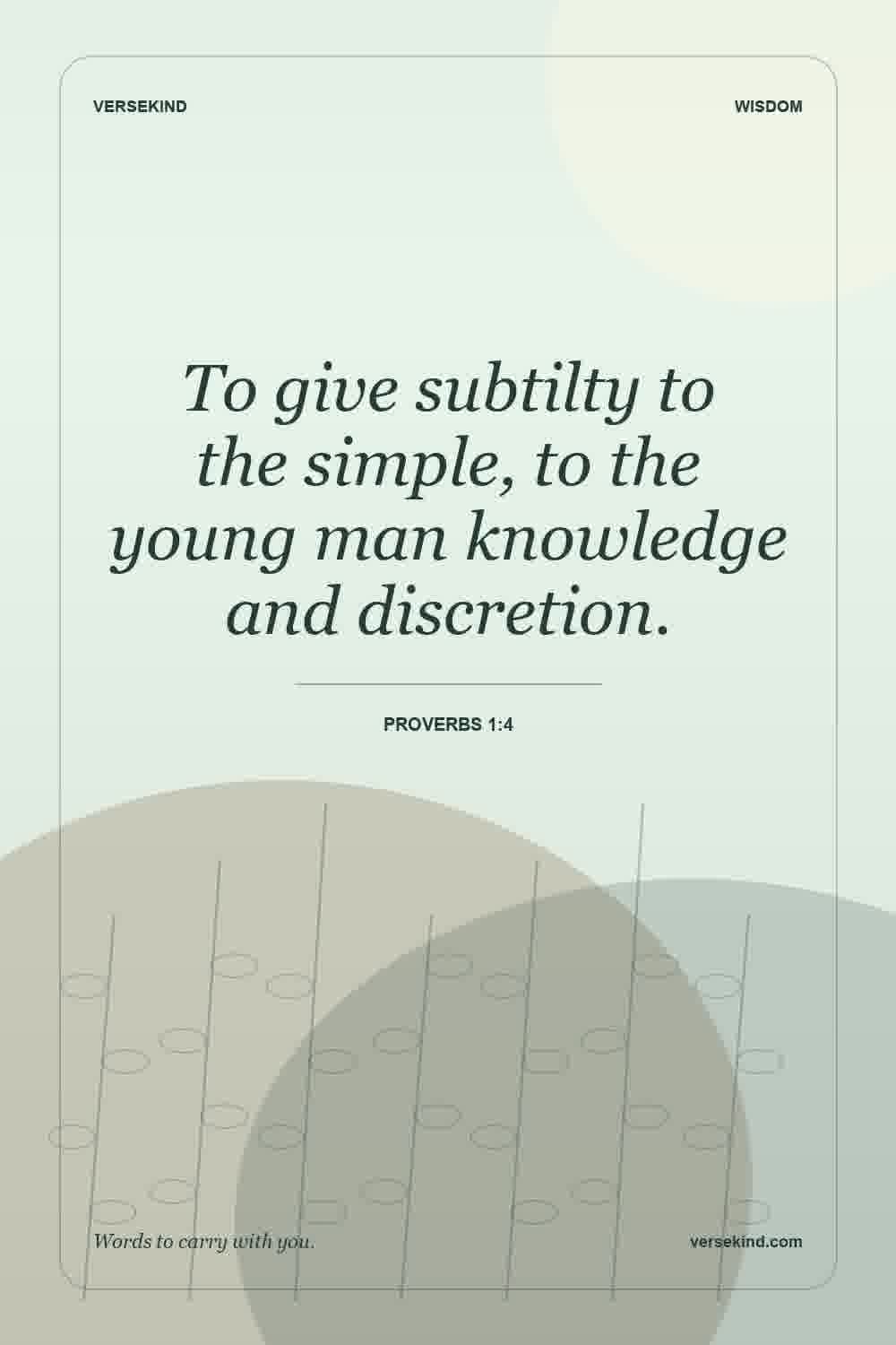 To give subtilty to the simple, to the young man knowledge and discretion. — Proverbs 1:4