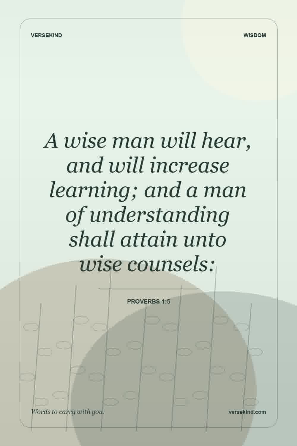 A wise man will hear, and will increase learning; and a man of understanding shall attain unto wise counsels: — Proverbs 1:5