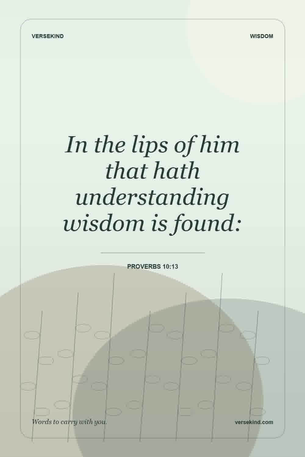 In the lips of him that hath understanding wisdom is found: — Proverbs 10:13