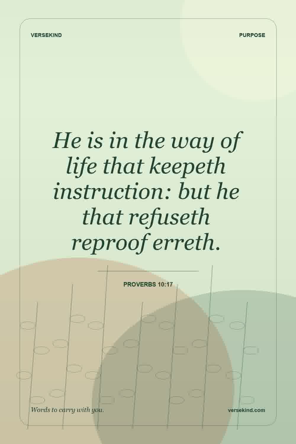 He is in the way of life that keepeth instruction: but he that refuseth reproof erreth. — Proverbs 10:17