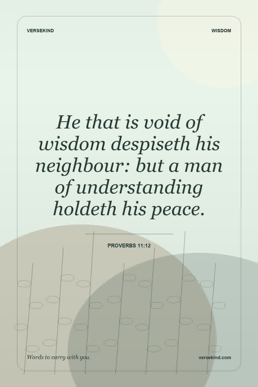 He that is void of wisdom despiseth his neighbour: but a man of understanding holdeth his peace. — Proverbs 11:12