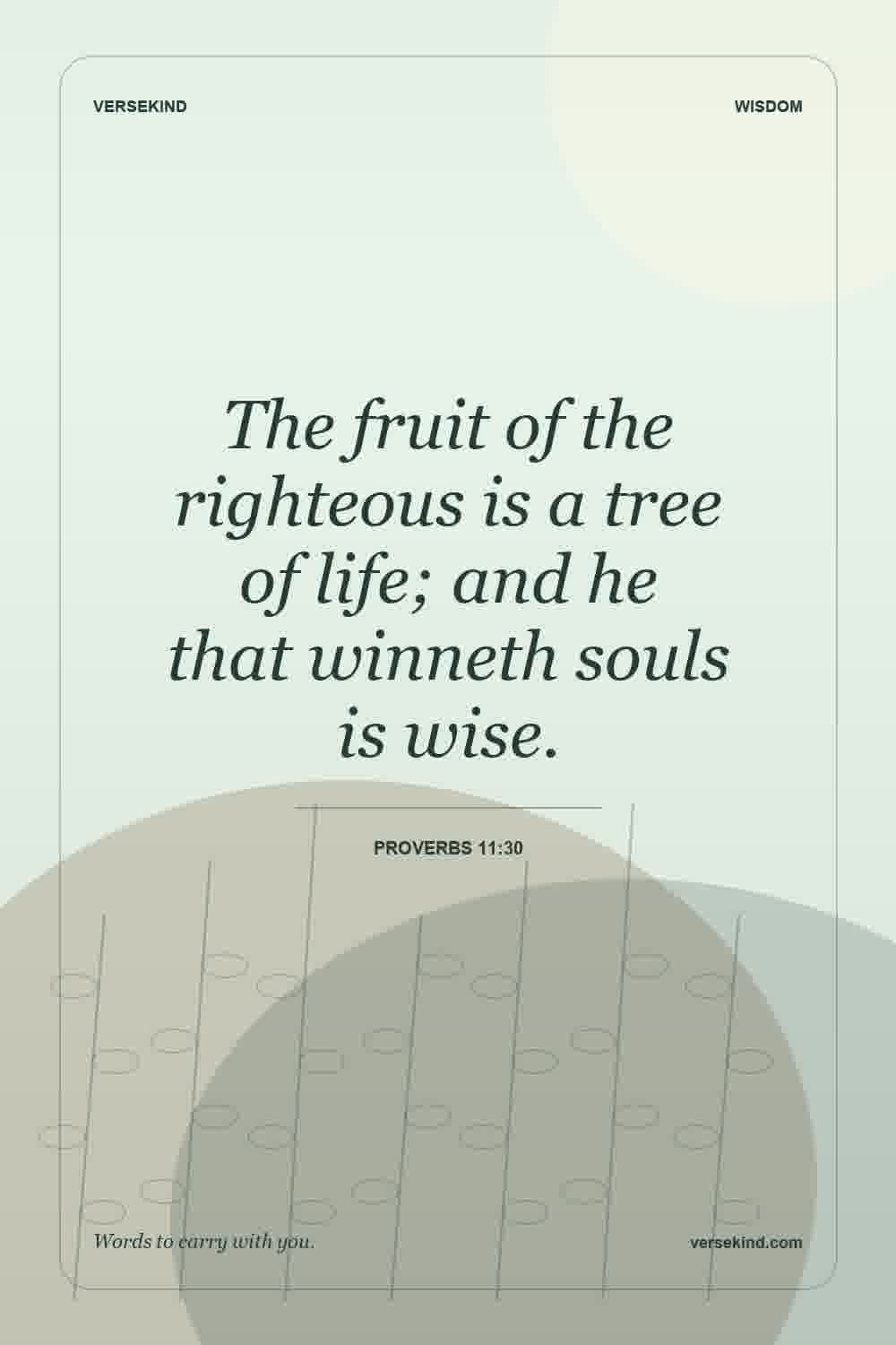 The fruit of the righteous is a tree of life; and he that winneth souls is wise. — Proverbs 11:30