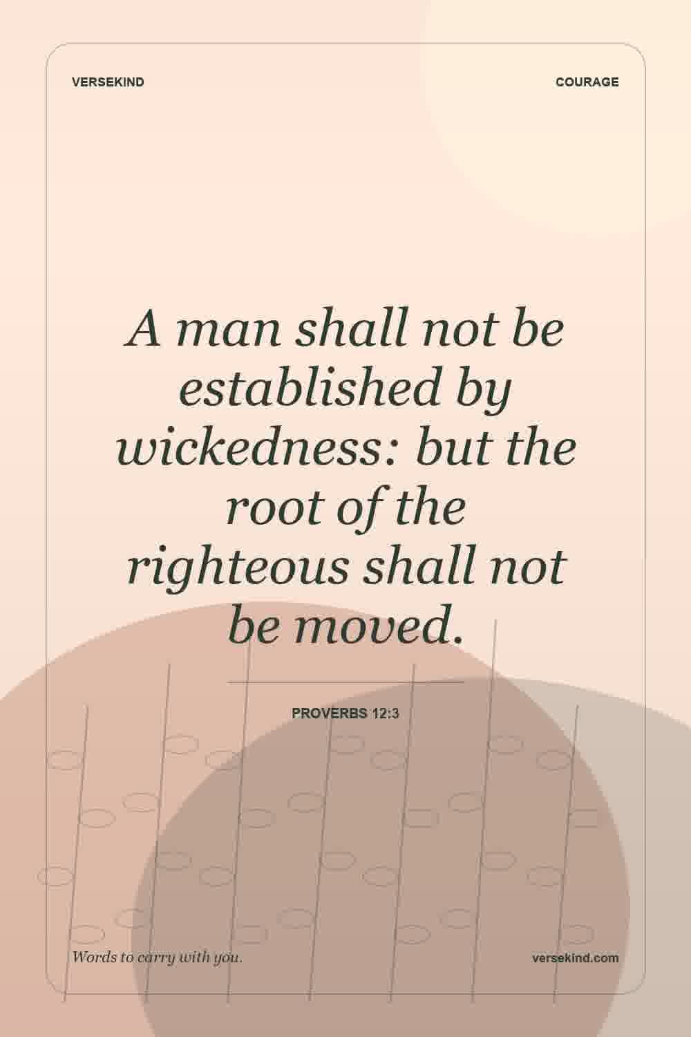A man shall not be established by wickedness: but the root of the righteous shall not be moved. — Proverbs 12:3
