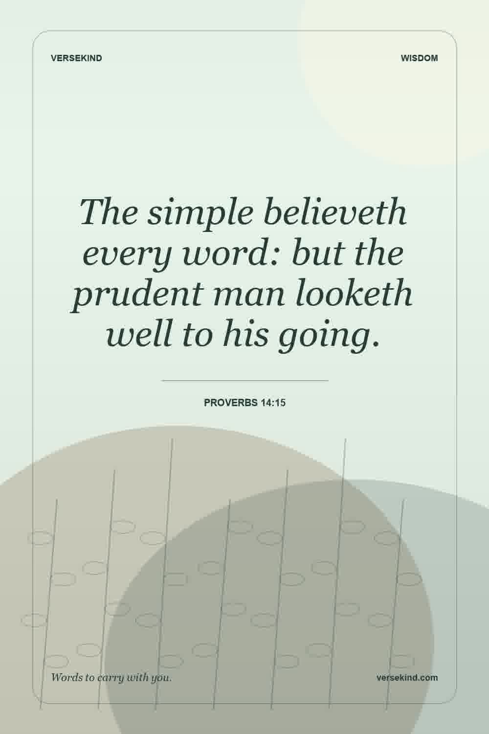 The simple believeth every word: but the prudent man looketh well to his going. — Proverbs 14:15