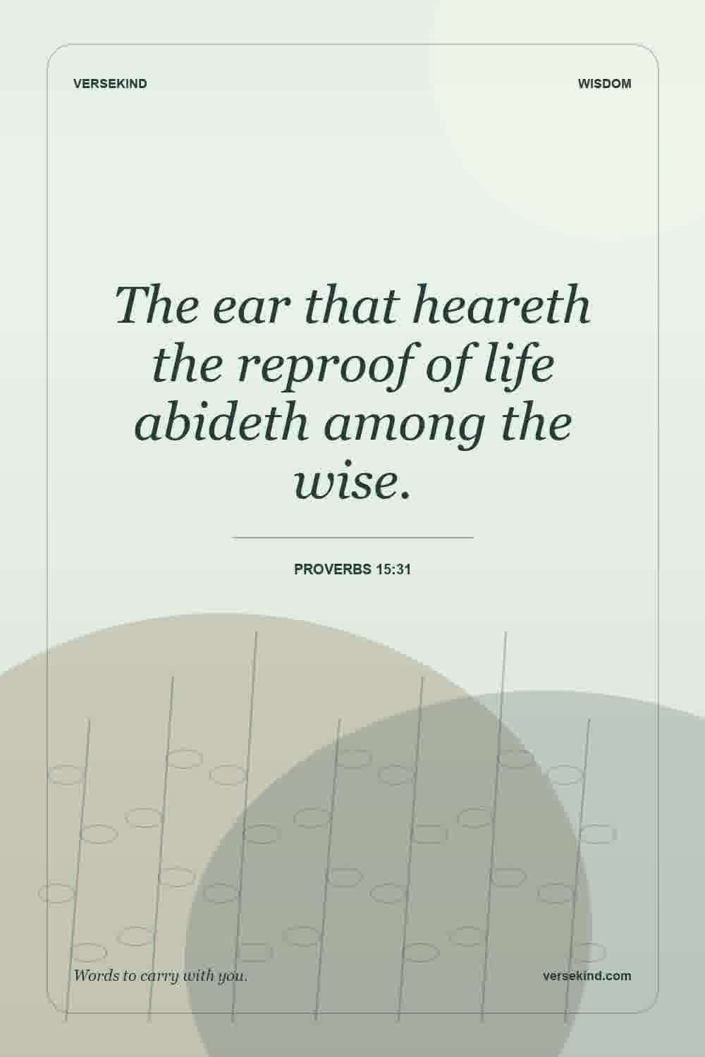 The ear that heareth the reproof of life abideth among the wise. — Proverbs 15:31