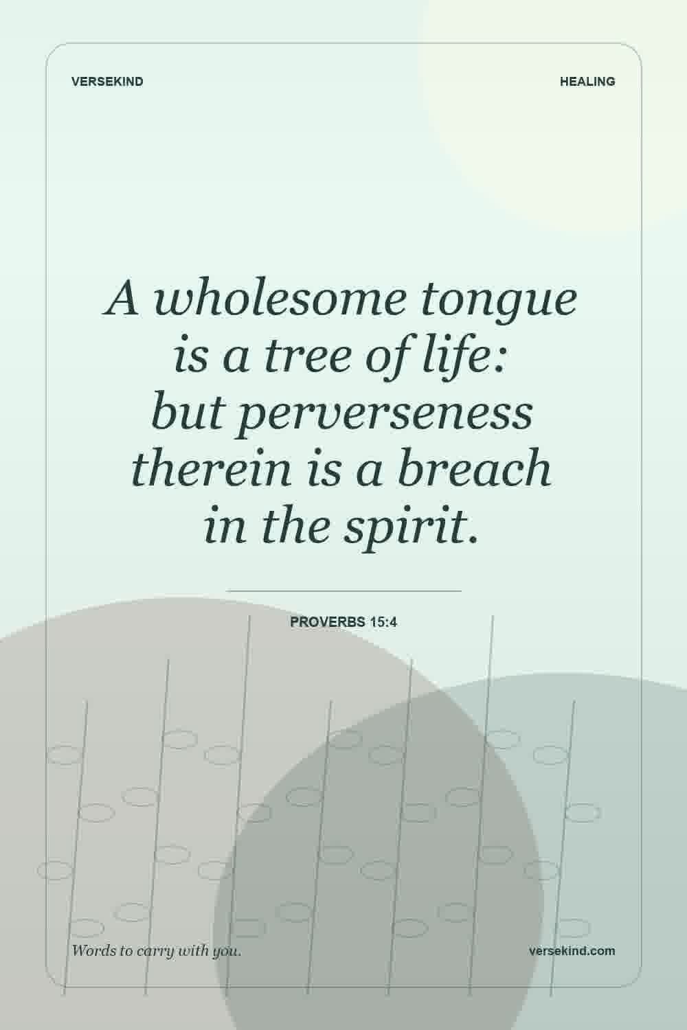 A wholesome tongue is a tree of life: but perverseness therein is a breach in the spirit. — Proverbs 15:4