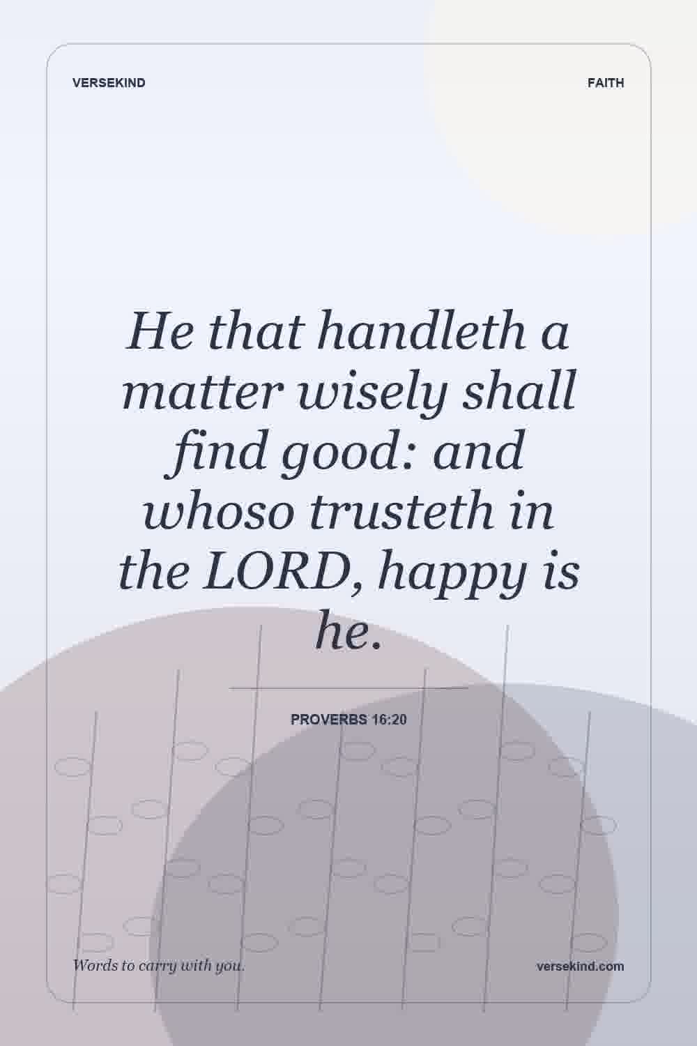He that handleth a matter wisely shall find good: and whoso trusteth in the LORD, happy is he. — Proverbs 16:20
