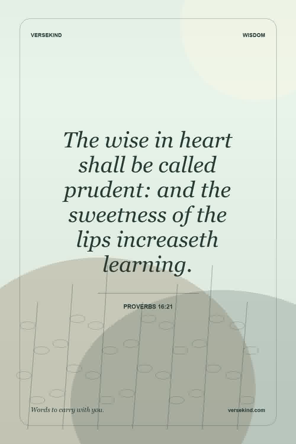 The wise in heart shall be called prudent: and the sweetness of the lips increaseth learning. — Proverbs 16:21