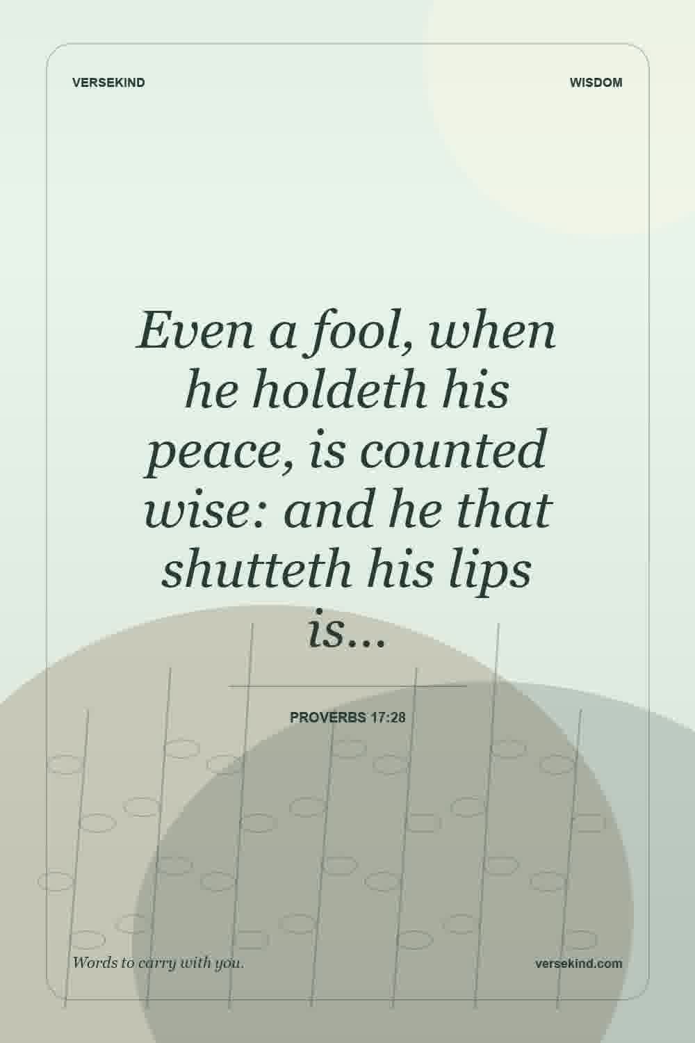 Even a fool, when he holdeth his peace, is counted wise: and he that shutteth his lips is… — Proverbs 17:28