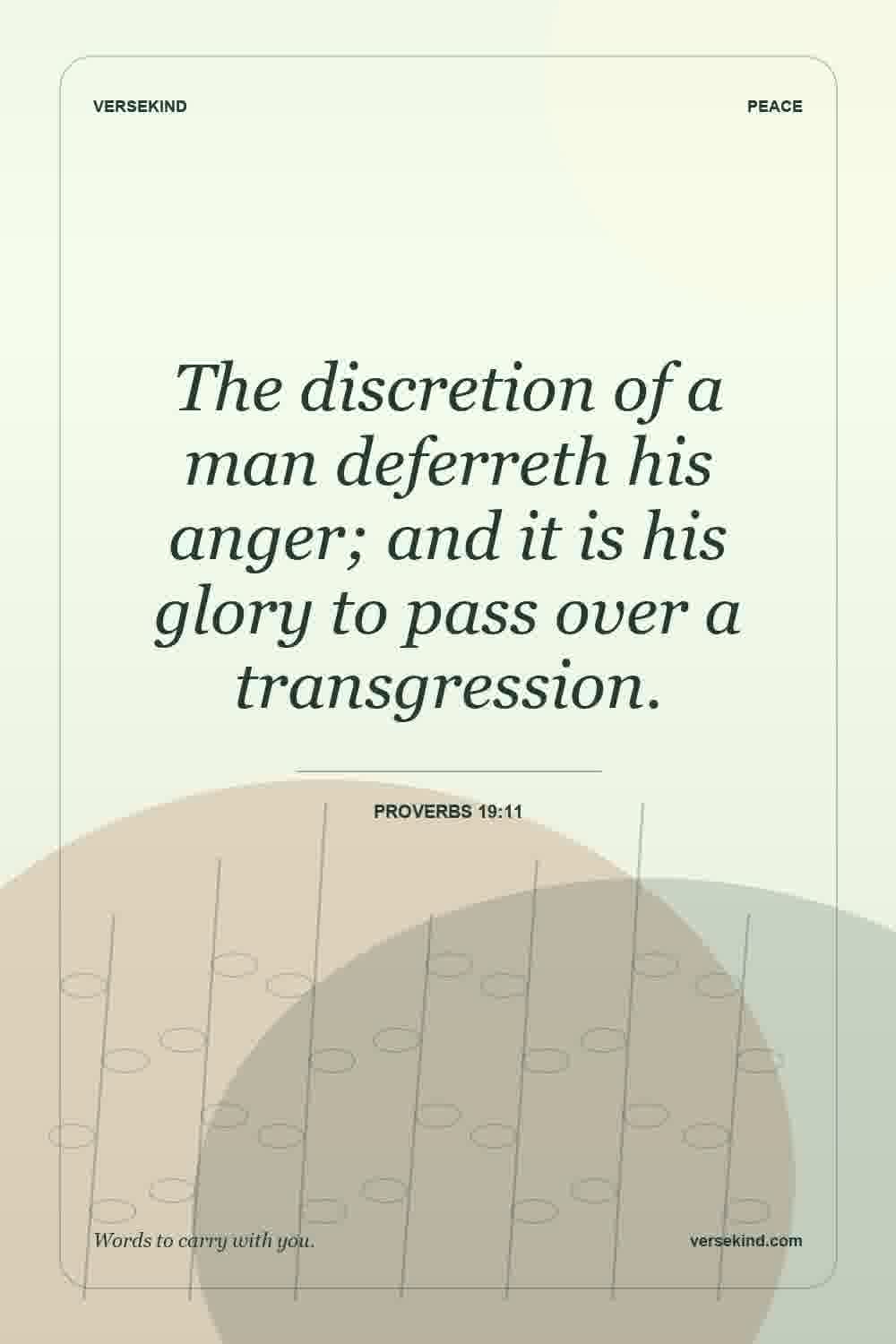 The discretion of a man deferreth his anger; and it is his glory to pass over a transgression. — Proverbs 19:11