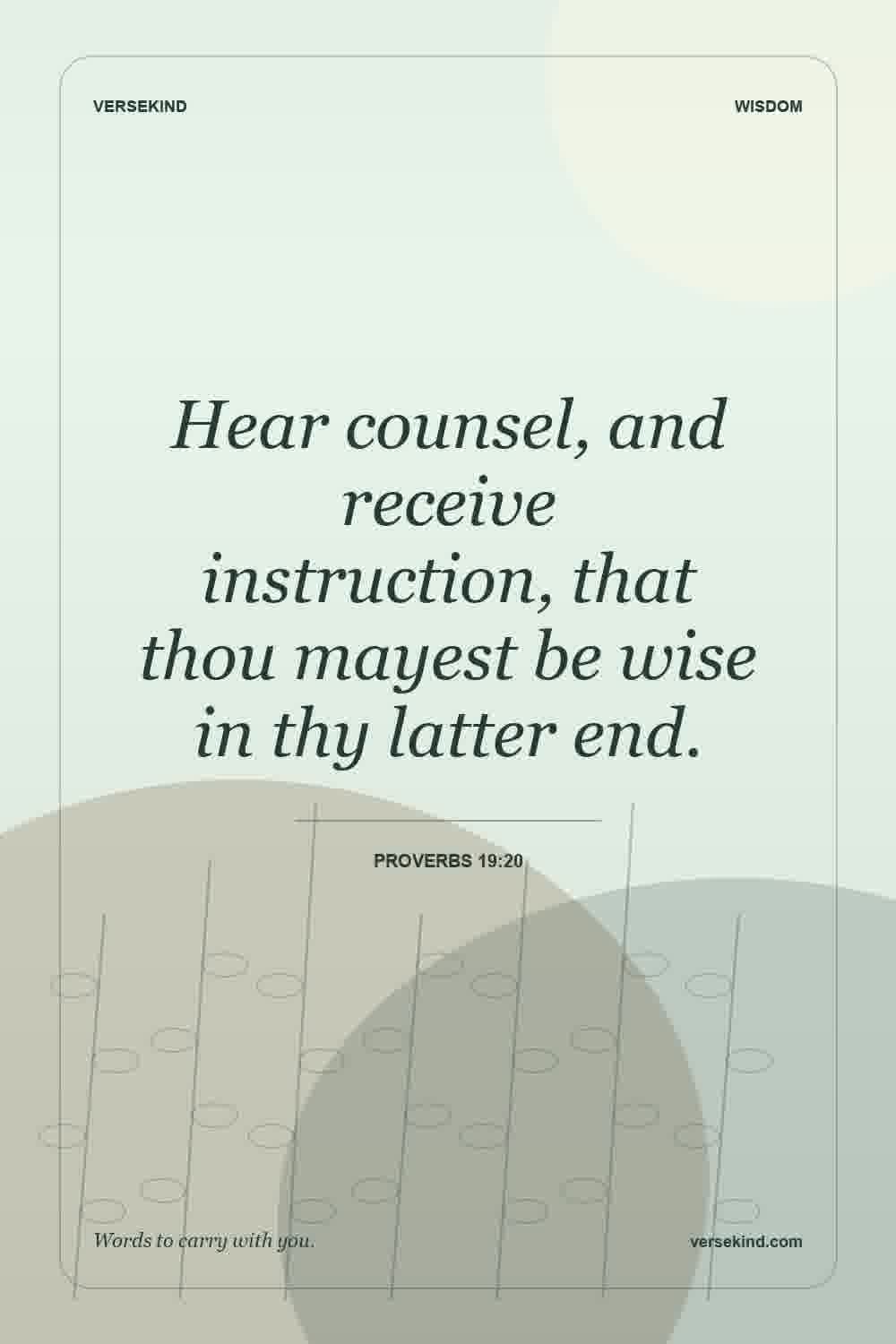 Hear counsel, and receive instruction, that thou mayest be wise in thy latter end. — Proverbs 19:20