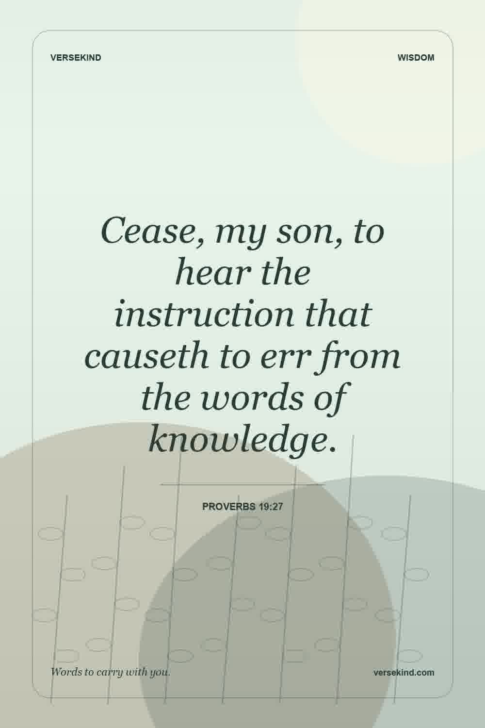 Cease, my son, to hear the instruction that causeth to err from the words of knowledge. — Proverbs 19:27