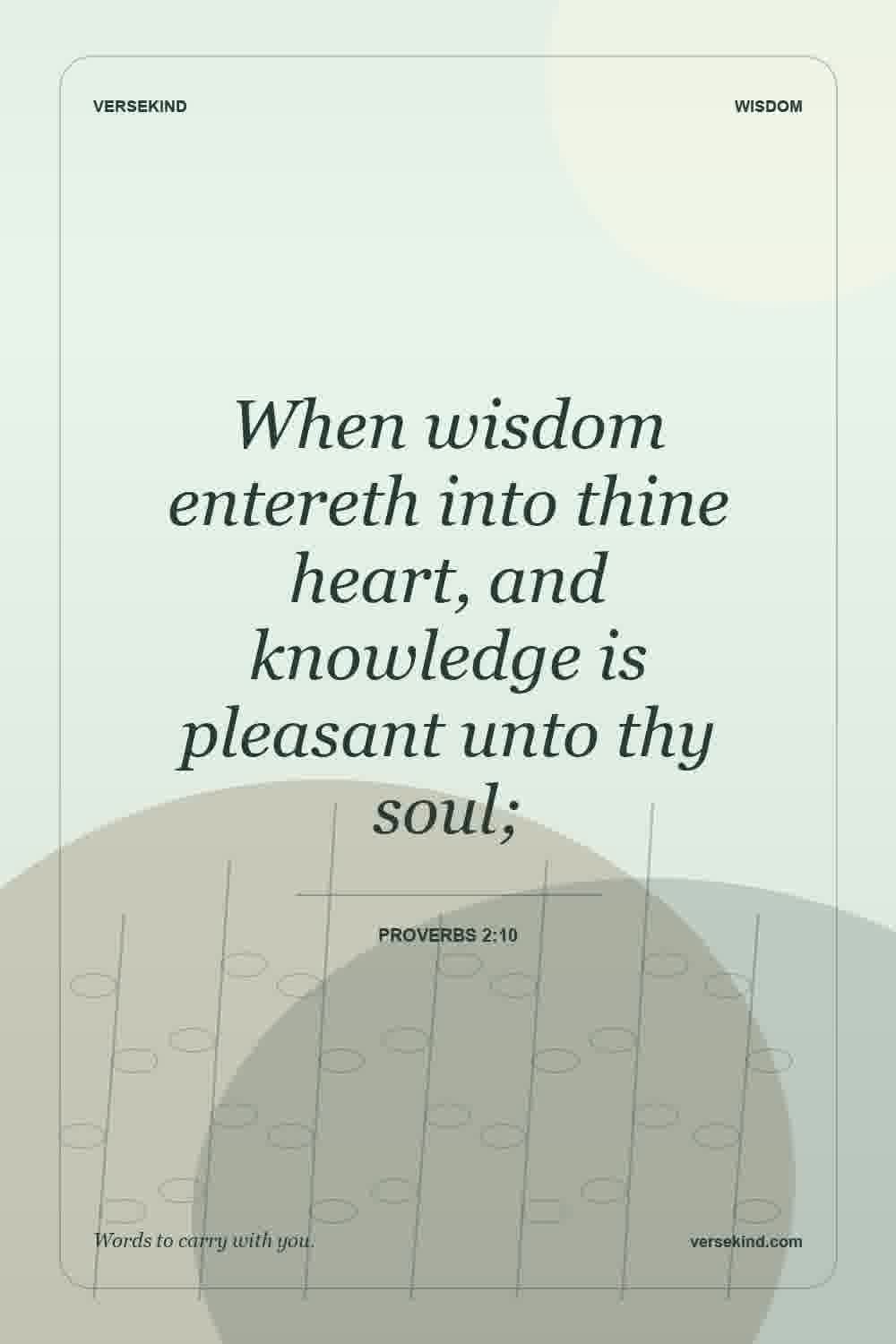 When wisdom entereth into thine heart, and knowledge is pleasant unto thy soul; — Proverbs 2:10