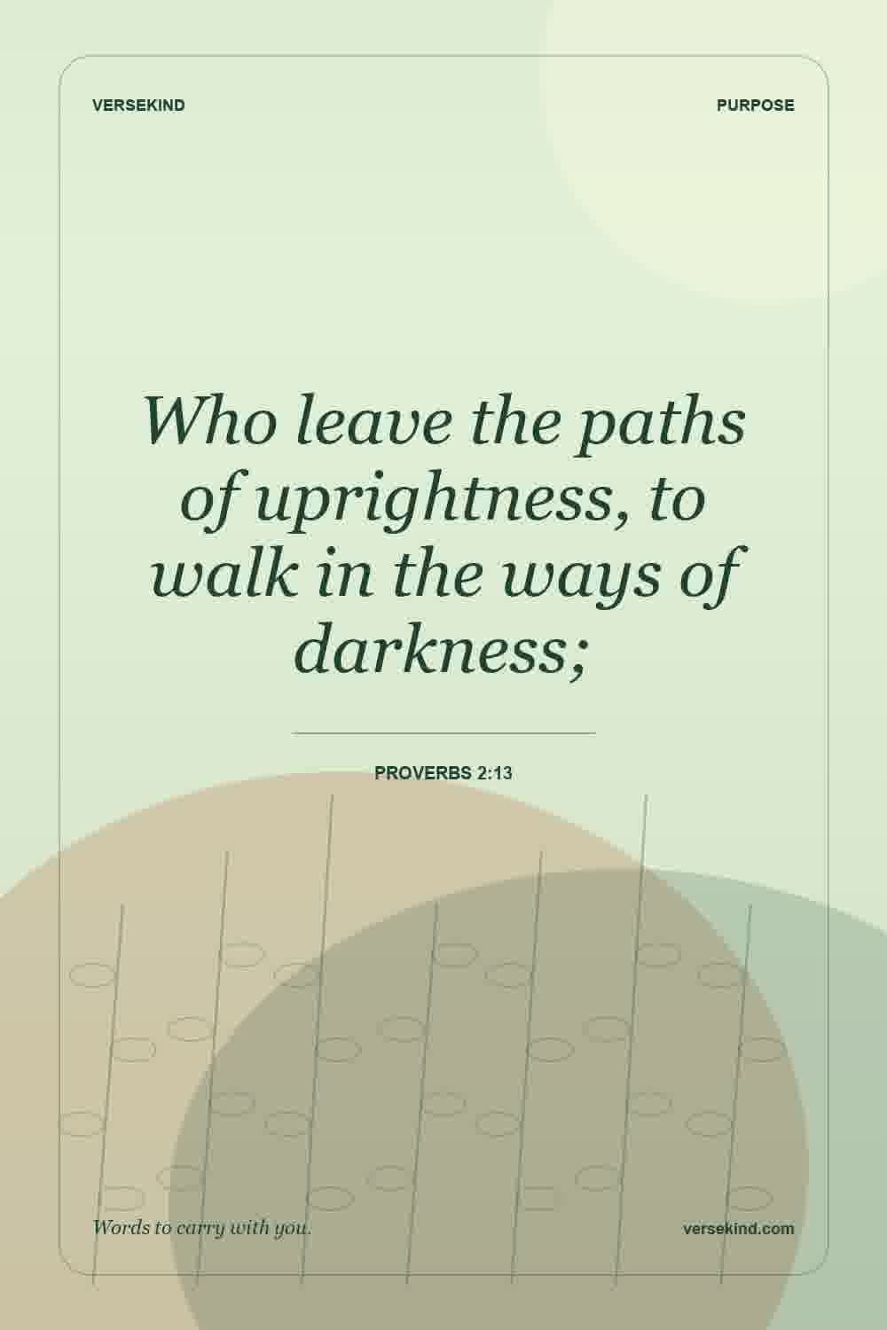 Who leave the paths of uprightness, to walk in the ways of darkness; — Proverbs 2:13