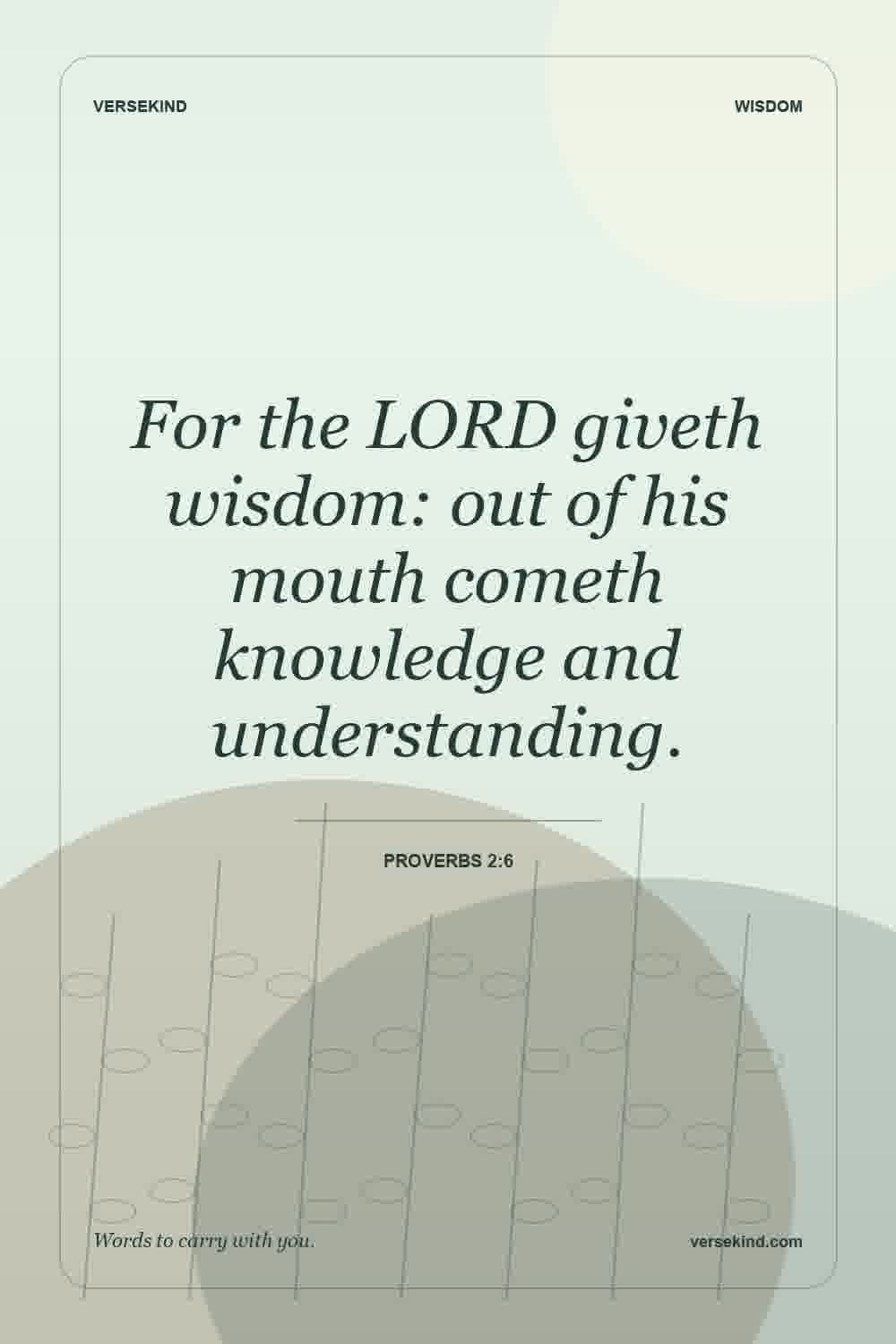 For the LORD giveth wisdom: out of his mouth cometh knowledge and understanding. — Proverbs 2:6