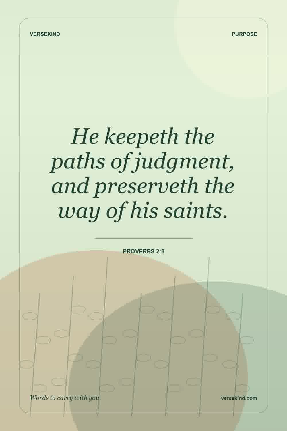 He keepeth the paths of judgment, and preserveth the way of his saints. — Proverbs 2:8
