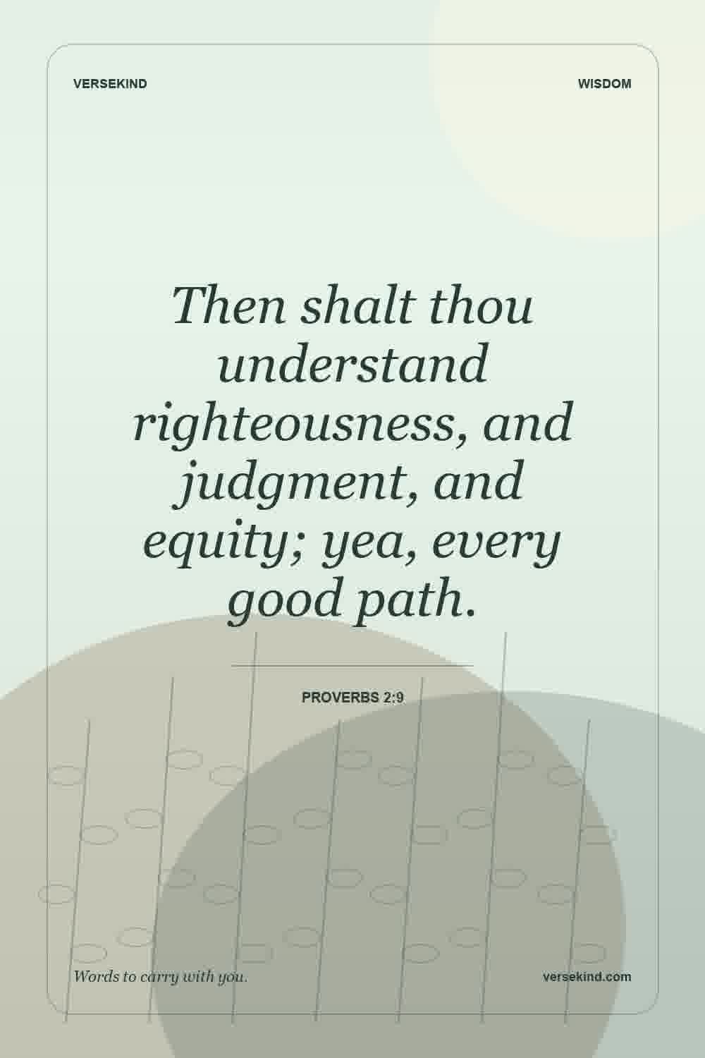 Then shalt thou understand righteousness, and judgment, and equity; yea, every good path. — Proverbs 2:9