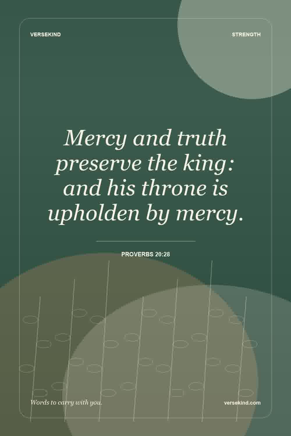 Mercy and truth preserve the king: and his throne is upholden by mercy. — Proverbs 20:28